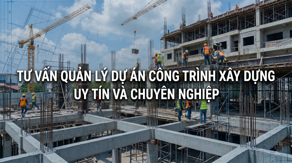 Tư vấn quản lý dự án công trình xây dựng uy tín và chuyên nghiệp